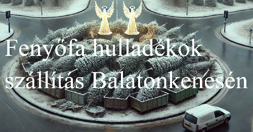 Fenyőfa és zöldhulladék szállítás Balatonkenesén
